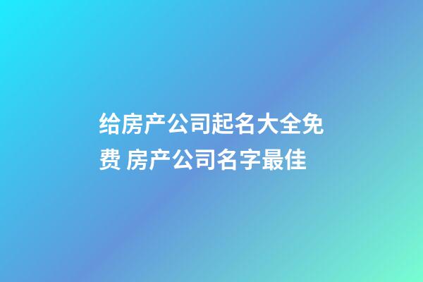 给房产公司起名大全免费 房产公司名字最佳-第1张-公司起名-玄机派